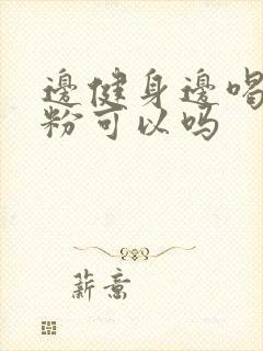 边健身边喝蛋白粉可以吗