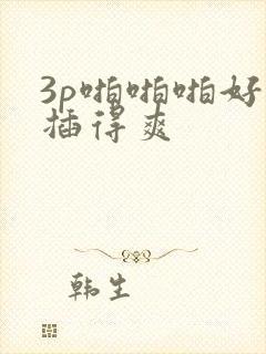3p啪啪啪好爽插得爽