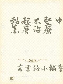 勃起不坚中途软怎么治疗