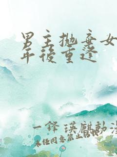 男主抛弃女主多年后重逢