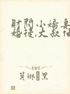 财阀小娇妻:闪婚后,大叔他把持不住了