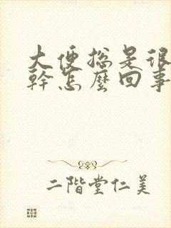 大便总是很硬很干怎么回事