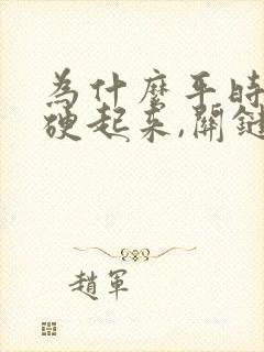 为什么平时可以硬起来,关键时刻掉链子