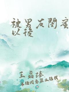 被男友闺蜜上错以后