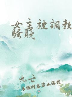 女主被调教凌辱骚贱
