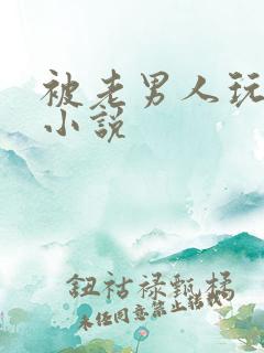 被老男人玩弄 小说