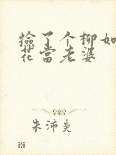 捡了个柳如烟校花当老婆