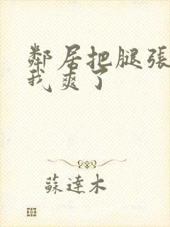 邻居把腿张开让我爽了