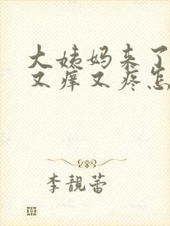 大姨妈来了阴部又痒又疼怎么回事