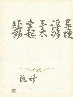 经常手淫导致的勃起不够硬怎么治疗