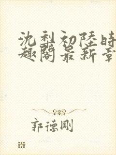 沈梨初陆时霁笔趣阁最新章节