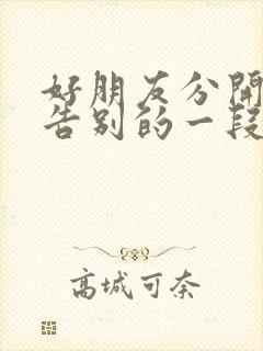 好朋友分开感人告别的一段话