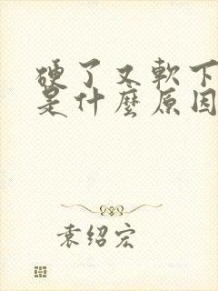 硬了又软下去了是什么原因