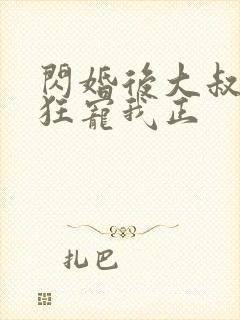 闪婚后大叔每天狂宠我正