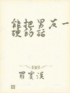 能把男友一秒撩硬的话