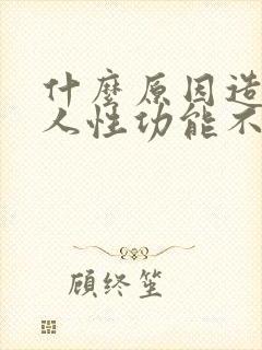 什么原因造成男人性功能不行