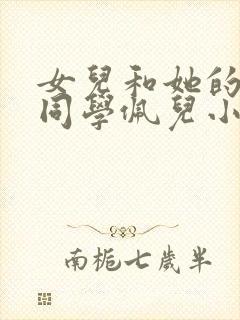 女儿和她的两个同学佩儿小说
