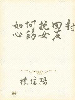 如何挽回对我死心的女友