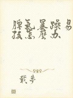 脾气暴躁易怒男孩怎么办