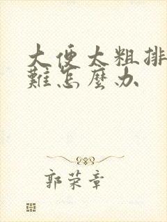 大便太粗排便困难怎么办