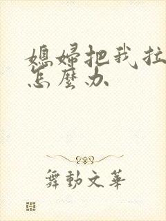 媳妇把我拉黑了怎么办