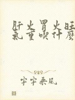 肝火胃火旺盛湿气重吃什么