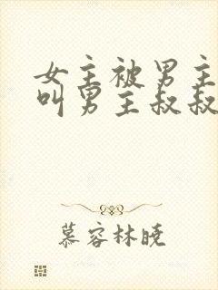 女主被男主收养叫男主叔叔的小说