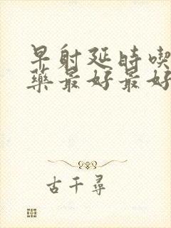 早射延时吃什么药最好最好