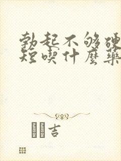 勃起不够硬时间短吃什么药