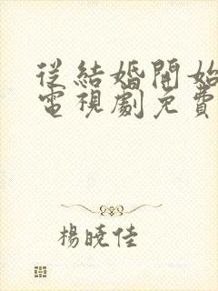 从结婚开始恋爱电视剧免费观看24集