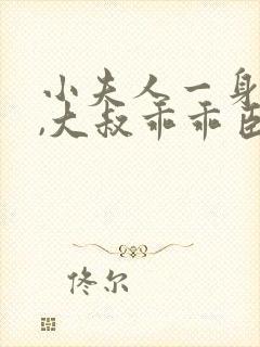 小夫人一身反骨,大叔乖乖臣服原著小说