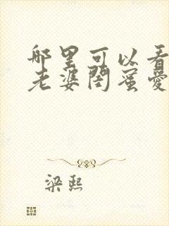 哪里可以看全集老婆闺蜜爱上我短剧