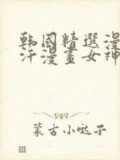 韩国精选漫画汗汗漫画女神漫画