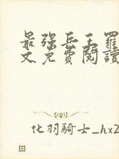 最强兵王罗铮全文免费阅读无弹窗