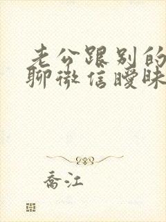 老公跟别的女人聊微信暧昧