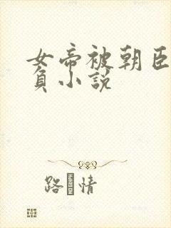 女帝被朝臣们欺负小说