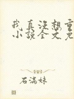 我真没想重生啊小说全文免费阅读无弹窗