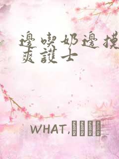 边吃奶边摸下很爽护士