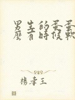 男生的蛋蛋为什么有时候软有时候硬