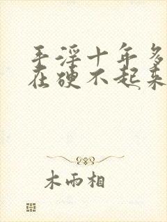 手淫十年多了现在硬不起来