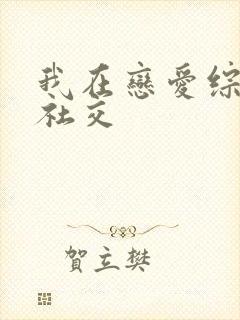 我在恋爱综艺里社交