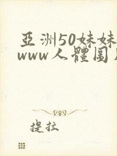 亚洲50妹妹窝www人体图片