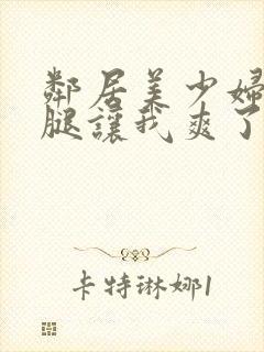 邻居美少妇张开腿让我爽了一夜