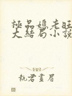 极品媳老旺秦雨大结局小说免费阅读