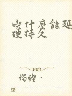 吃什么能延时增硬持久