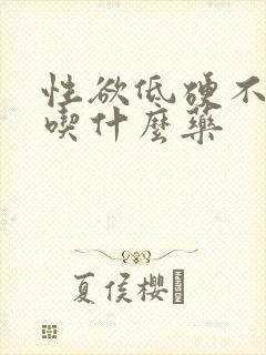 性欲低硬不起来吃什么药