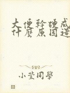 大便干硬成粒是什么原因造成的