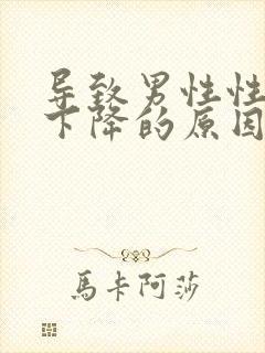 导致男性性功能下降的原因