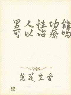 男人性功能不行可以治疗吗