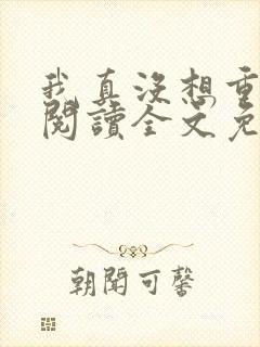 我真没想重生啊阅读全文免费